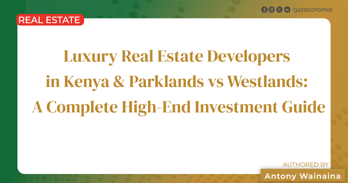 Luxury Real Estate Developers in Kenya & Parklands vs Westlands: A Complete High-End Investment Guide